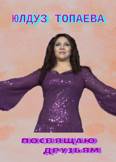 Юлдуз Топаева - Посвящаю друзьям